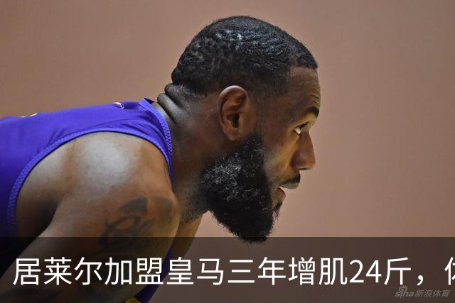 居莱尔加盟皇马三年增肌24斤，体脂率下降2%！西甲赛场上的新星崛起